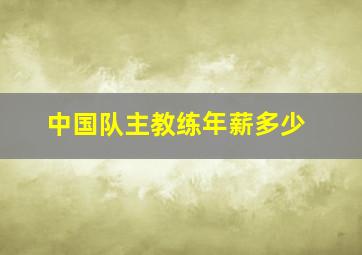 中国队主教练年薪多少