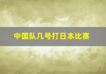 中国队几号打日本比赛