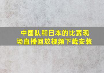 中国队和日本的比赛现场直播回放视频下载安装