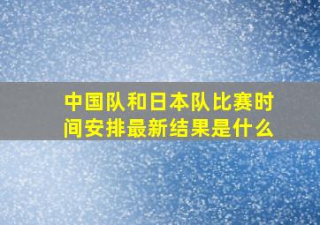 中国队和日本队比赛时间安排最新结果是什么