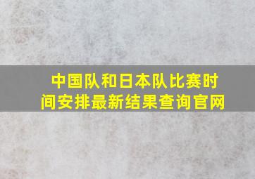 中国队和日本队比赛时间安排最新结果查询官网