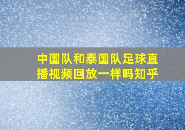 中国队和泰国队足球直播视频回放一样吗知乎