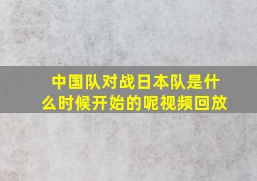 中国队对战日本队是什么时候开始的呢视频回放