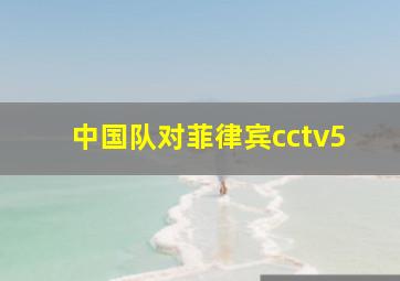 中国队对菲律宾cctv5