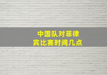 中国队对菲律宾比赛时间几点