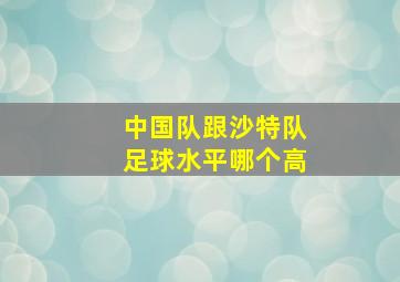 中国队跟沙特队足球水平哪个高