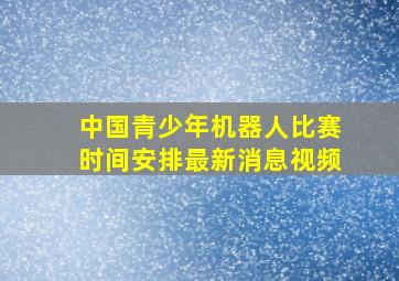 中国青少年机器人比赛时间安排最新消息视频