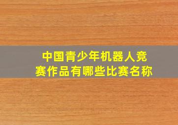 中国青少年机器人竞赛作品有哪些比赛名称