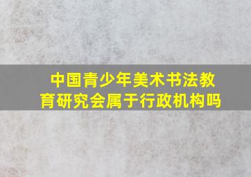 中国青少年美术书法教育研究会属于行政机构吗