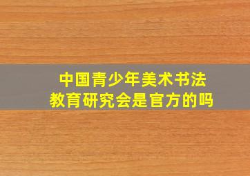 中国青少年美术书法教育研究会是官方的吗