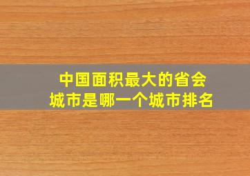 中国面积最大的省会城市是哪一个城市排名