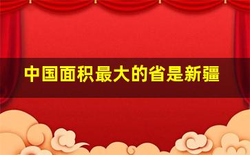 中国面积最大的省是新疆