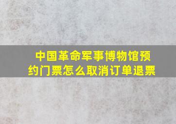 中国革命军事博物馆预约门票怎么取消订单退票