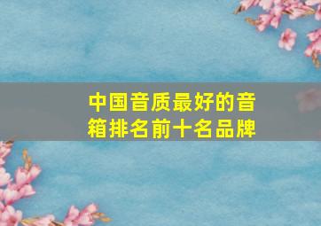 中国音质最好的音箱排名前十名品牌