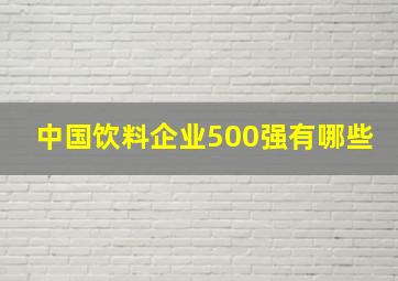 中国饮料企业500强有哪些