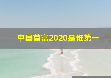 中国首富2020是谁第一