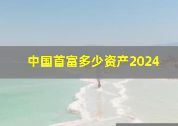 中国首富多少资产2024