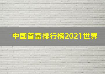 中国首富排行榜2021世界