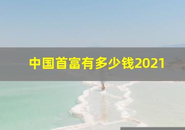 中国首富有多少钱2021