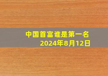 中国首富谁是第一名2024年8月12日