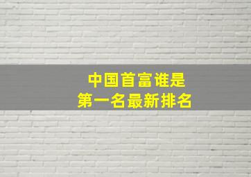 中国首富谁是第一名最新排名