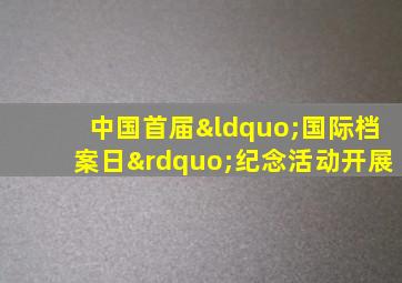 中国首届“国际档案日”纪念活动开展