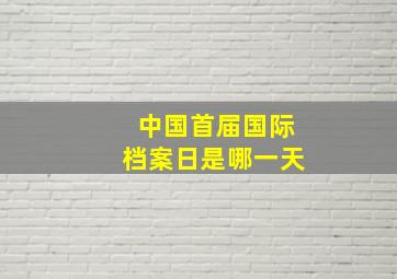 中国首届国际档案日是哪一天