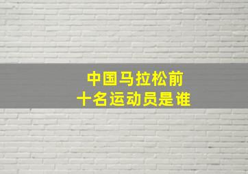 中国马拉松前十名运动员是谁