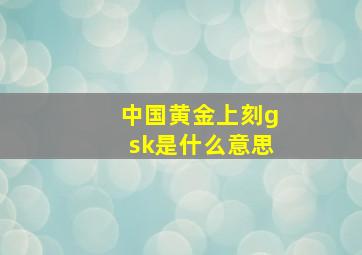 中国黄金上刻gsk是什么意思