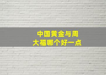 中国黄金与周大福哪个好一点