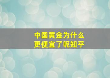 中国黄金为什么更便宜了呢知乎