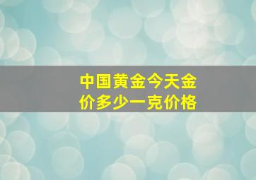 中国黄金今天金价多少一克价格