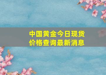 中国黄金今日现货价格查询最新消息