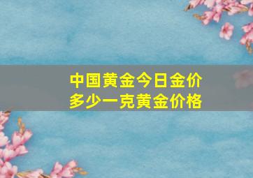 中国黄金今日金价多少一克黄金价格