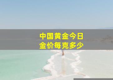 中国黄金今日金价每克多少