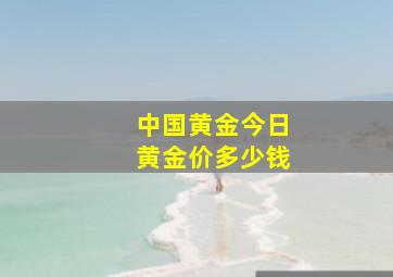 中国黄金今日黄金价多少钱