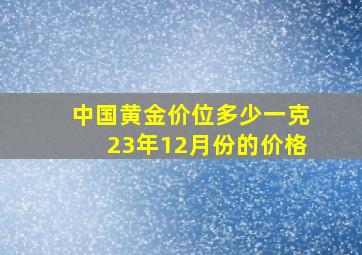 中国黄金价位多少一克23年12月份的价格