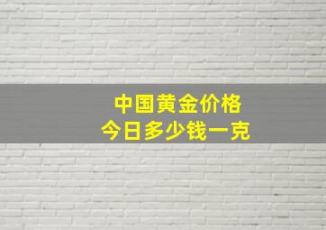 中国黄金价格今日多少钱一克