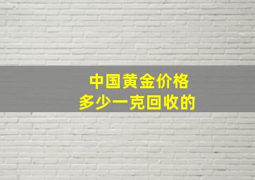 中国黄金价格多少一克回收的