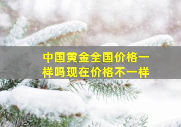 中国黄金全国价格一样吗现在价格不一样