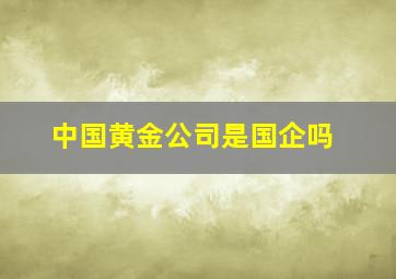 中国黄金公司是国企吗