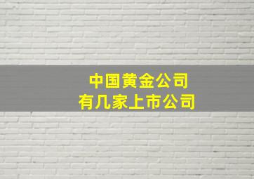 中国黄金公司有几家上市公司