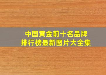 中国黄金前十名品牌排行榜最新图片大全集