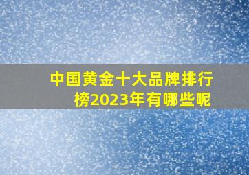 中国黄金十大品牌排行榜2023年有哪些呢