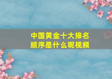 中国黄金十大排名顺序是什么呢视频