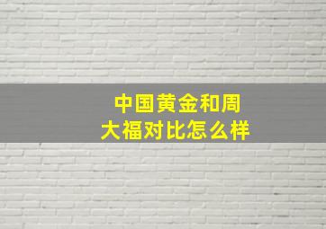 中国黄金和周大福对比怎么样