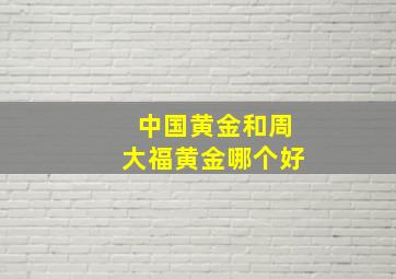 中国黄金和周大福黄金哪个好