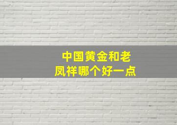 中国黄金和老凤祥哪个好一点