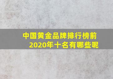 中国黄金品牌排行榜前2020年十名有哪些呢