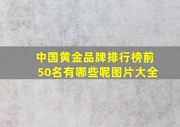 中国黄金品牌排行榜前50名有哪些呢图片大全